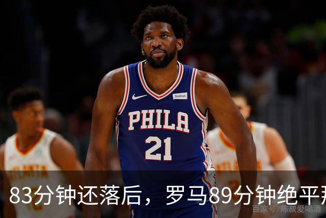 83分钟还落后，罗马89分钟绝平那不勒斯保住不败