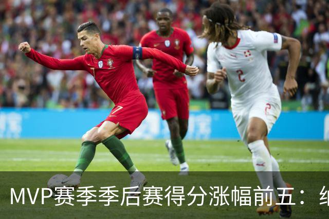 MVP赛季季后赛得分涨幅前五：纳什增加8.4分历史第一，威少高分低效！