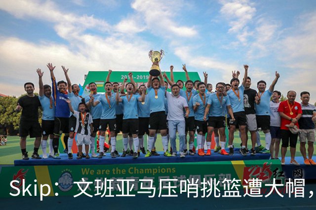 Skip：文班亚马压哨挑篮遭大帽，为阿门高呼