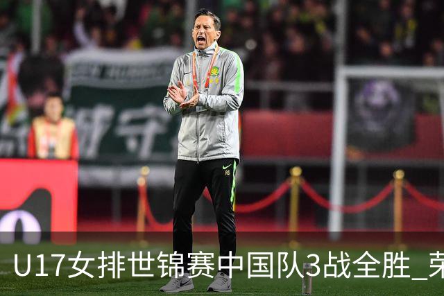 U17女排世锦赛中国队3战全胜 荣膺小组第一进16强